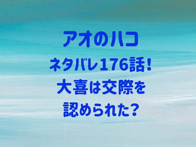 アオのハコ176話ネタバレ！大喜は交際を認められた？