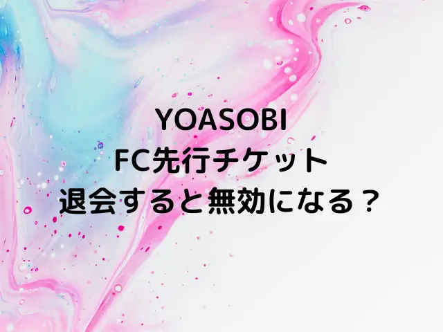 YOASOBIのファンクラブ先行チケットは退会すると無効になる？更新を忘れたらどうなる？