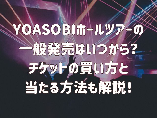 YOASOBIホールツアーの 一般発売はいつから？ チケットの買い方と 当たる方法も解説！