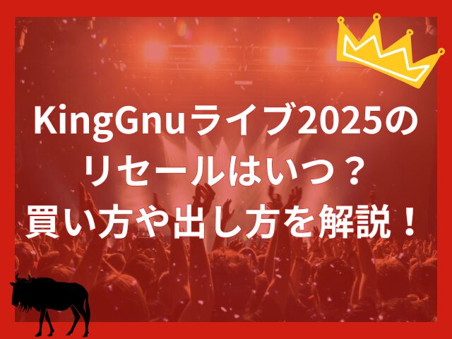 KingGnuライブ2025のリセールはいつ？買い方や出し方を解説！