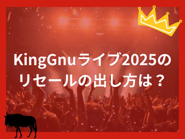 KingGnuライブ2025のリセールはいつ？買い方や出し方を解説！