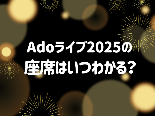 Adoライブ2025の座席はいつわかる？