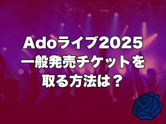 Adoライブ2025一般発売チケットを取る方法は？