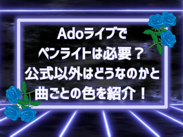 Adoライブでペンライトは必要？公式以外はどうなのかと曲ごとの色を紹介！