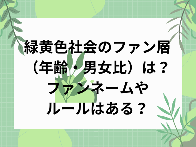 緑黄色社会のファン層（年齢・男女比）は？ファンネームやルールはある？