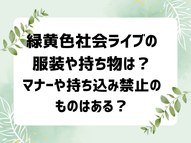 緑黄色社会ライブの服装や持ち物は？マナーや持ち込み禁止のものはある？