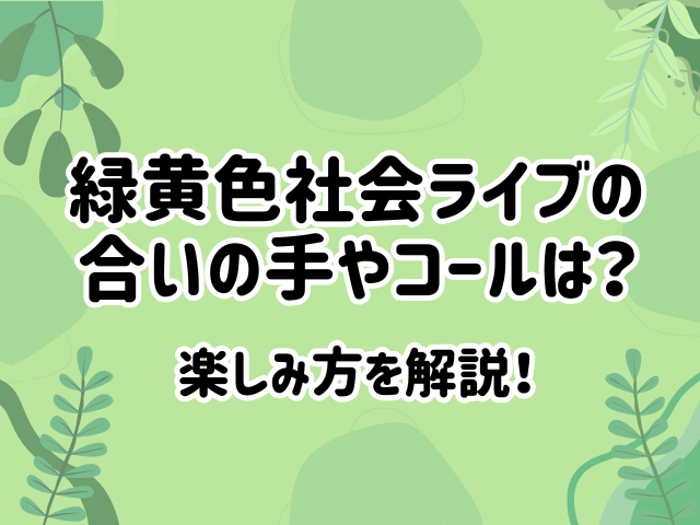 緑黄色社会ライブの合いの手やコールは？楽しみ方を解説！