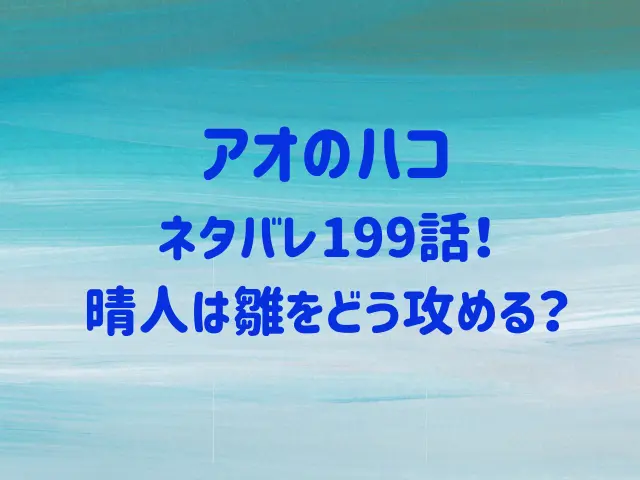 アオのハコ199話ネタバレ最新話！晴人は雛をどう攻める？