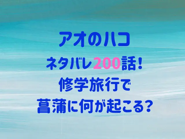 アオのハコ200話ネタバレ！修学旅行で菖蒲に何が起こる？