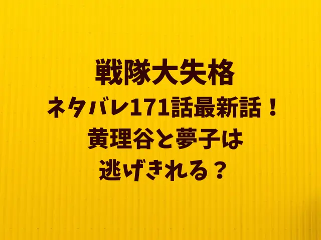 戦隊大失格ネタバレ171話！黄理谷と夢子は逃げきれる？