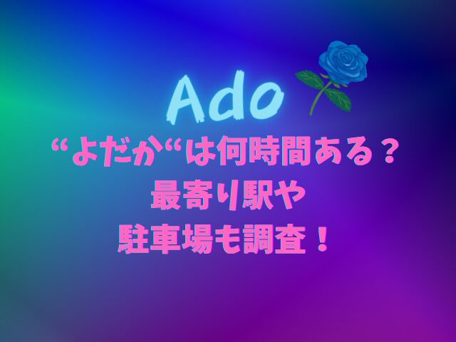 Adoライブよだかは何時間ある？最寄り駅や駐車場も調査！