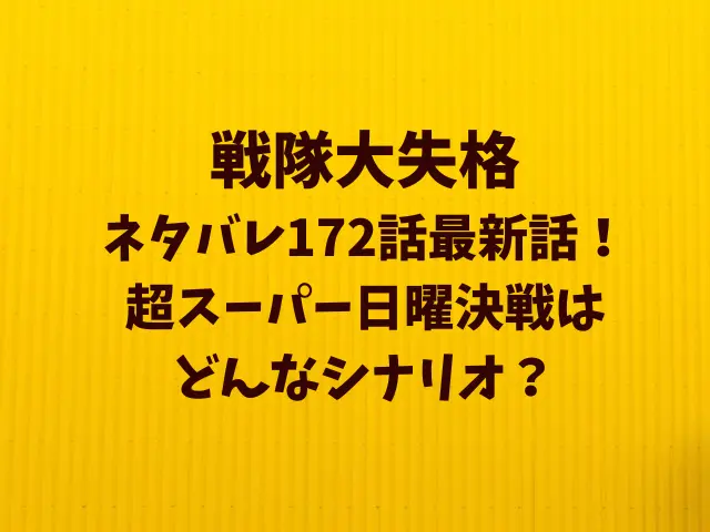 戦隊大失格ネタバレ172話！超スーパー日曜決戦はどんなシナリオ？