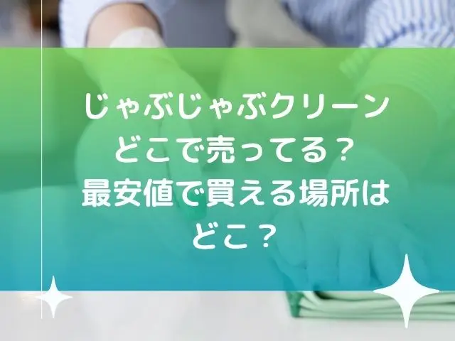 じゃぶじゃぶクリーンどこで売ってる？最安値で買える場所はどこ？