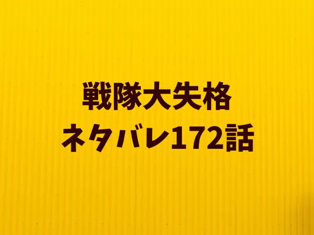 戦隊大失格ネタバレ172話！超スーパー日曜決戦はどんなシナリオ？