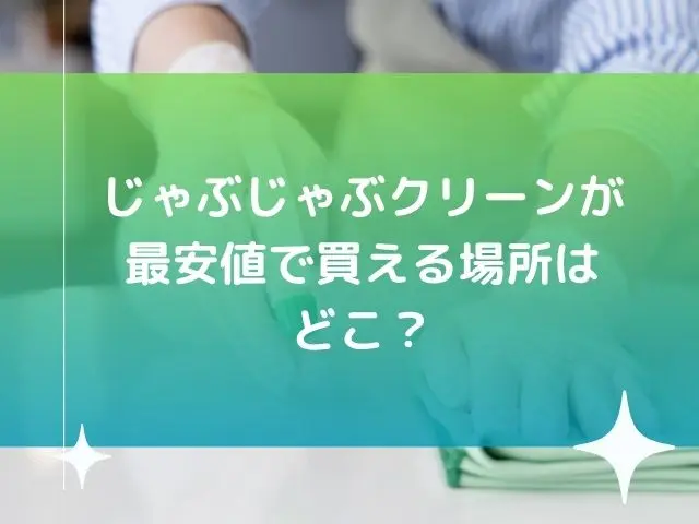じゃぶじゃぶクリーンどこで売ってる？最安値で買える場所はどこ？