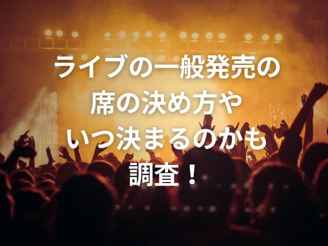 ライブの一般発売で良席は取れる？決め方やいつ決まるのかも調査！