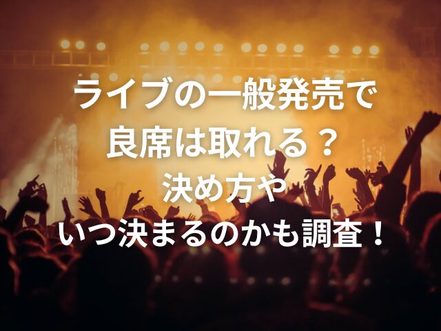 ライブの一般発売で良席は取れる？決め方やいつ決まるのかも調査！