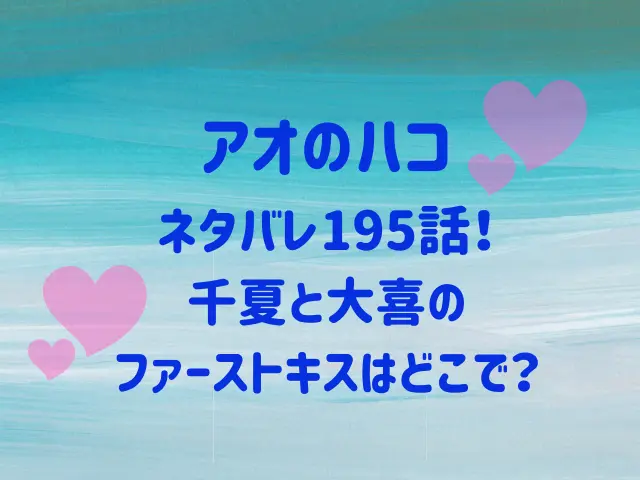 アオのハコ195話ネタバレ！千夏と大喜のファーストキスはどこで？