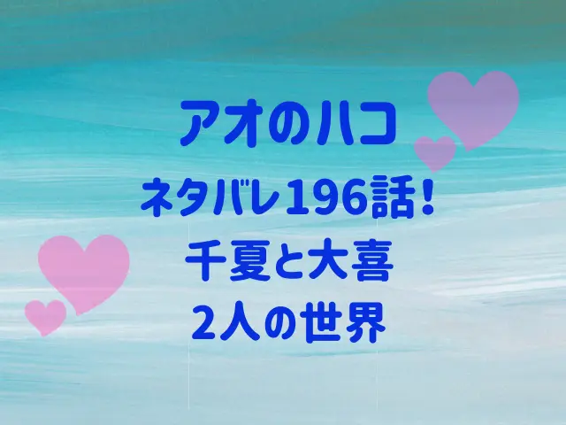 アオのハコ196話ネタバレ！千夏と大喜2人の世界