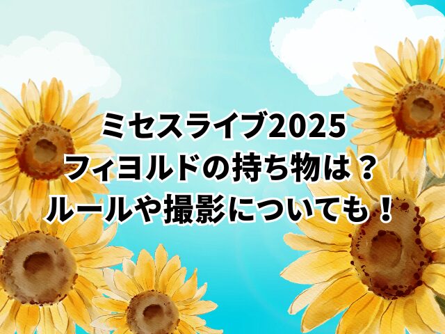 ミセスライブ2025フィヨルドの持ち物は？ルールや撮影についても！