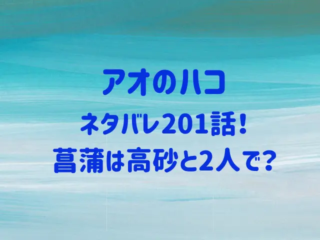 アオのハコ201話ネタバレ！菖蒲は高砂と2人で？
