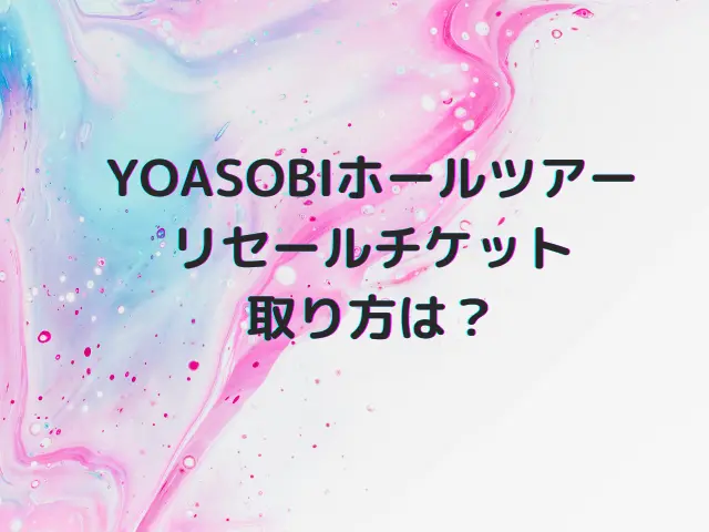YOASOBIホールツアー2025のチケットリセールはいつから？当たる確率や取り方も解説！