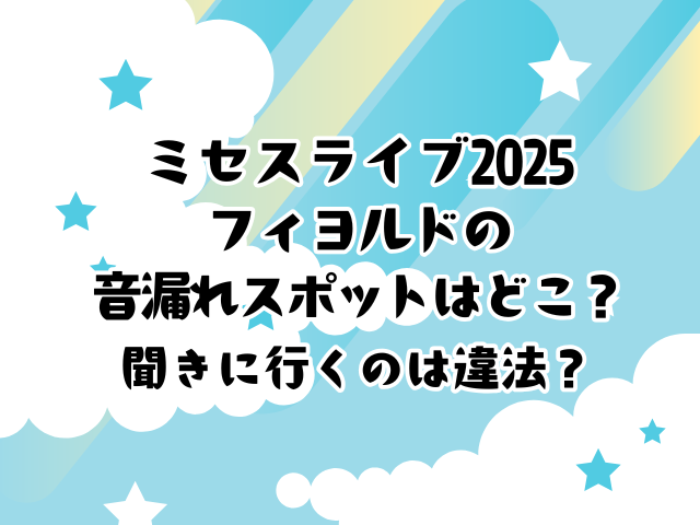 ミセスライブ2025フィヨルドの音漏れスポットはどこ？聞きに行くのは違法？1