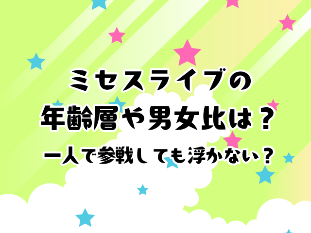 ミセスライブの年齢層や男女比は？一人で参戦しても浮かない？