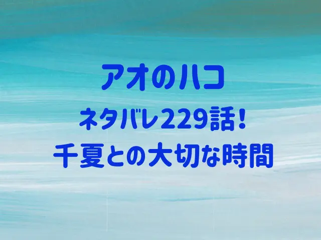 アオのハコ229話ネタバレ！千夏との大切な時間