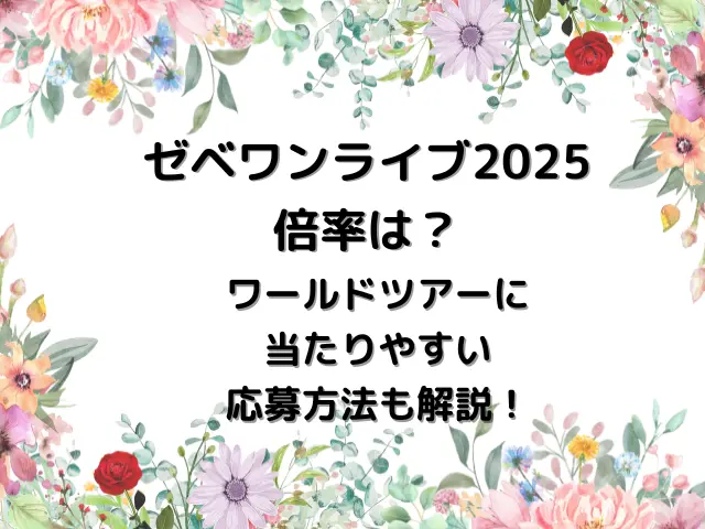 ゼベワンライブ2025倍率は？ワールドツアーに当たりやすい応募方法も解説！