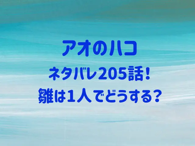 アオのハコ205話ネタバレ！雛は1人でどうする？