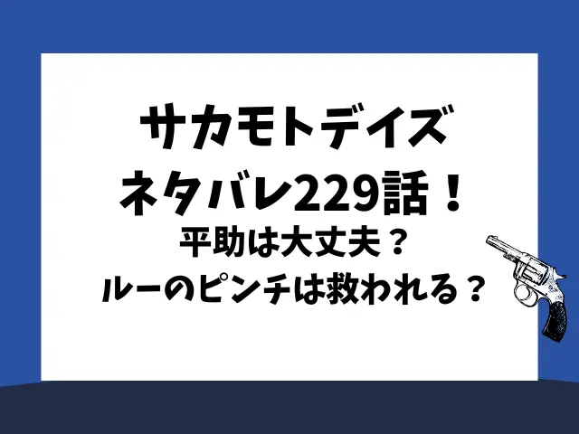 サカモトデイズネタバレ229話！平助は大丈夫？ルーのピンチは救われる？