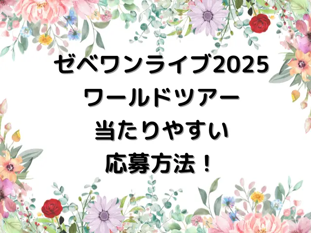 ゼベワンライブ2025倍率は？ワールドツアーに当たりやすい応募方法も解説！