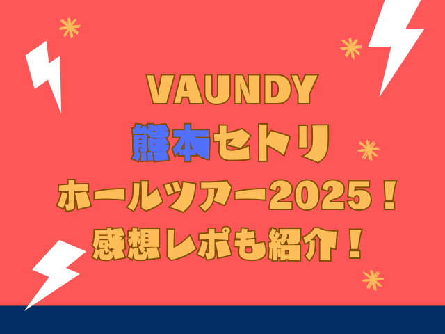 VaundyVaundyセトリ熊本｜ホールツアー2025！感想レポも紹介！