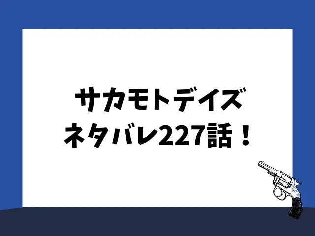 サカモトデイズネタバレ227話！ルーは警官に勝てる？