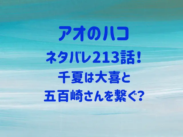 アオのハコ213話ネタバレ！千夏は大喜と五百崎さんを繋ぐ？