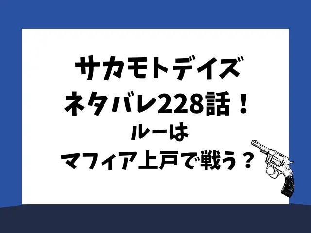 サカモトデイズネタバレ228話！ルーはマフィア上戸で戦う？