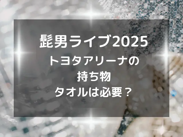 髭男ライブ2025トヨタアリーナの服装や持ち物は？タオルやペンライトは必要？