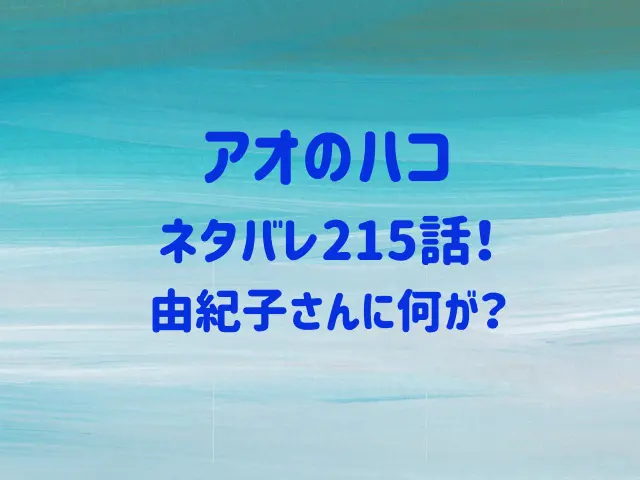 アオのハコ215話ネタバレ！由紀子さんに何が？