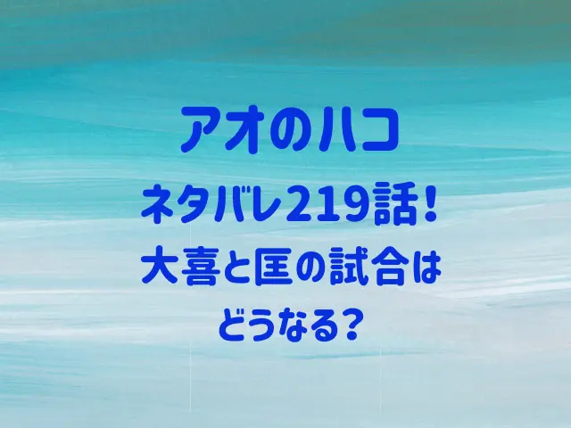 アオのハコネタバレ219話！大喜と匡の試合はどうなる？