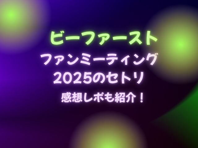 ビーファーストファンミーティング2025のセトリ！感想レポも紹介！