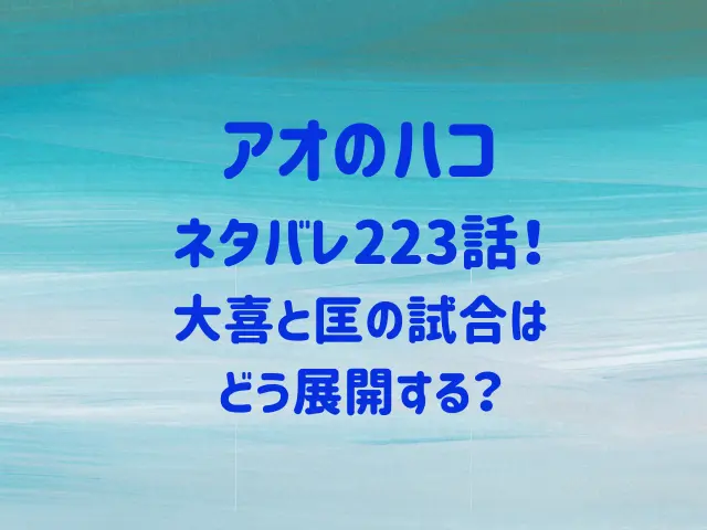 アオのハコ223話ネタバレ！大喜と匡の試合はどう展開する？