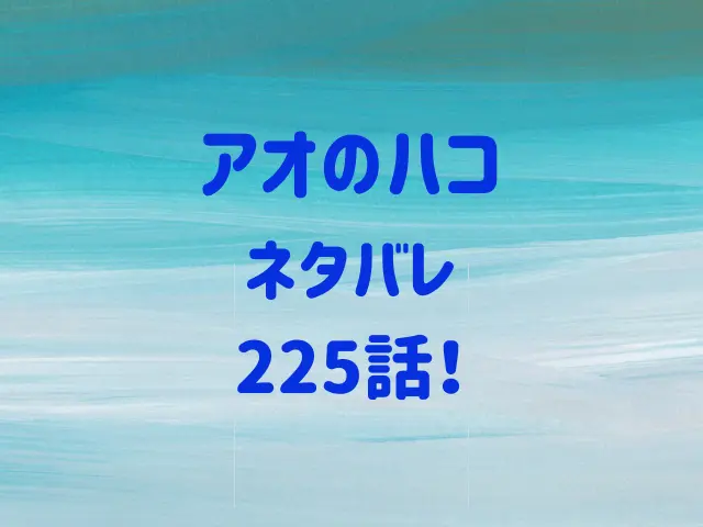 アオのハコ225話ネタバレ！大喜vs匡ついに決着？