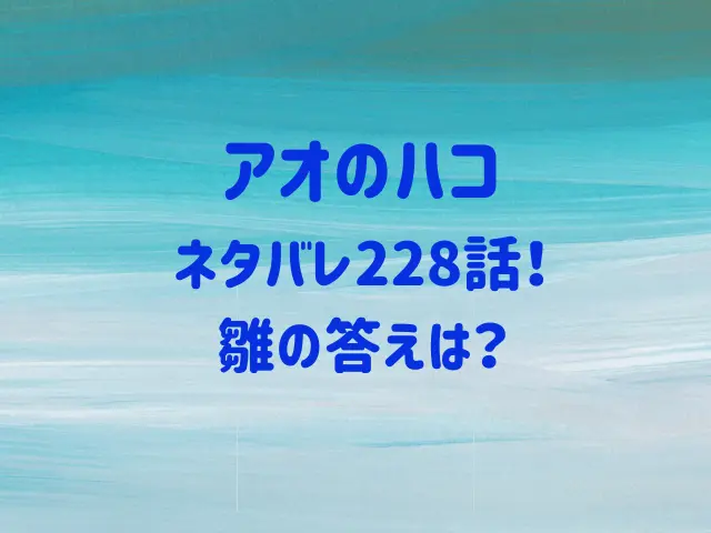 アオのハコ228話ネタバレ！雛の答えは？