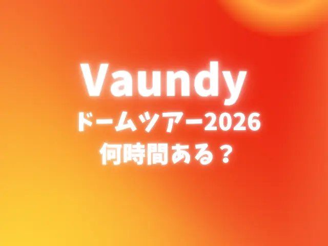 Vaundyドームツアー2026は何時間ある？最寄り駅や駐車場も調査！