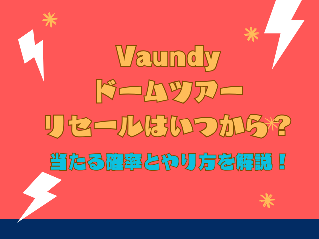 Vaundyドームツアーのリセールはいつから？当たる確率とやり方を解説！