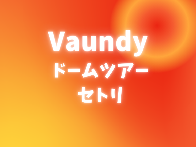 Vaundyドームツアーのセトリ！感想レポも紹介！