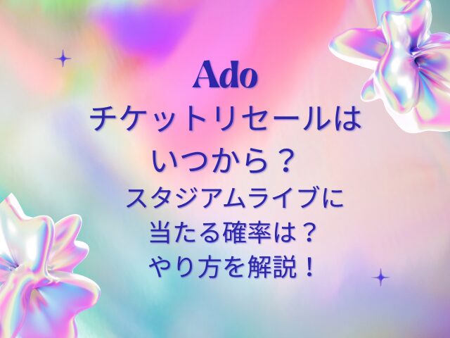 Adoチケットリセールはいつから？2026スタジアムライブに当たる確率・やり方を解説！