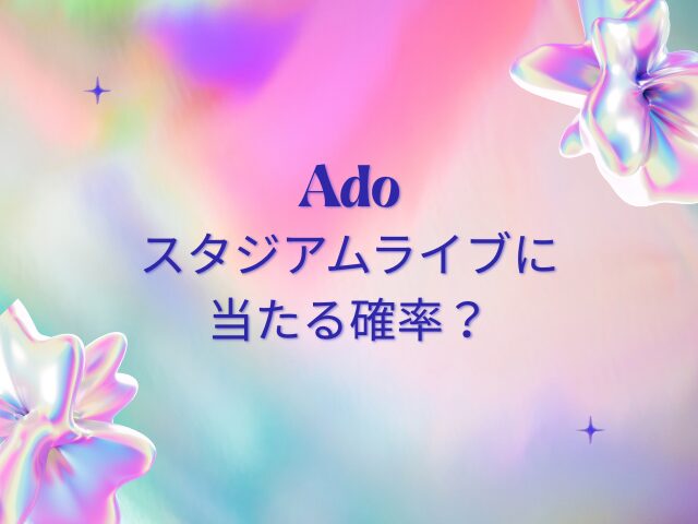 Adoチケットリセールはいつから？2026スタジアムライブに当たる確率・やり方を解説！